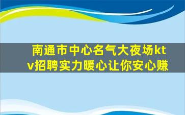 南通市中心名气大夜场ktv招聘实力暖心让你安心赚