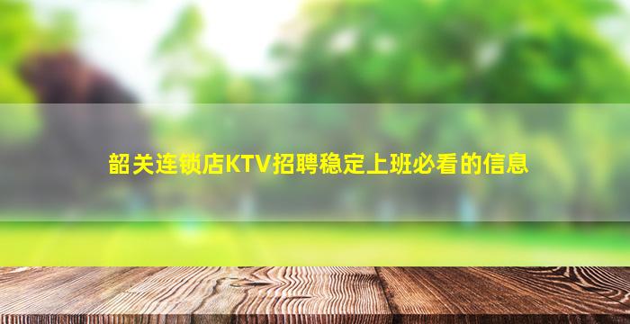 韶关连锁店KTV招聘稳定上班必看的信息